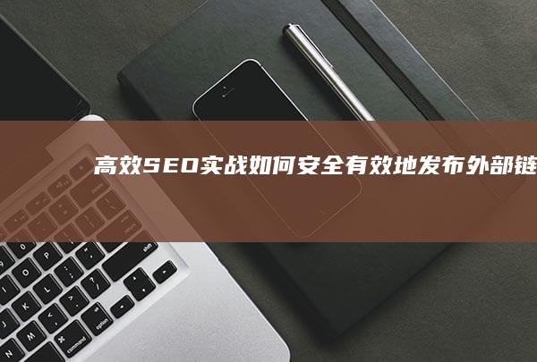 高效SEO实战：如何安全有效地发布外部链接